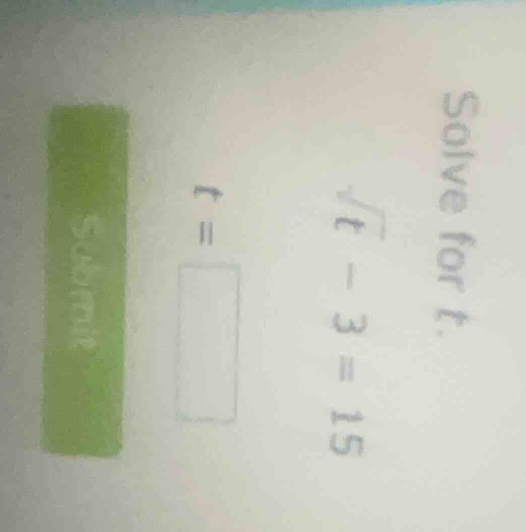 solve for t. \\sqrt{t} - 3 = 15 \ ewline t = \\square