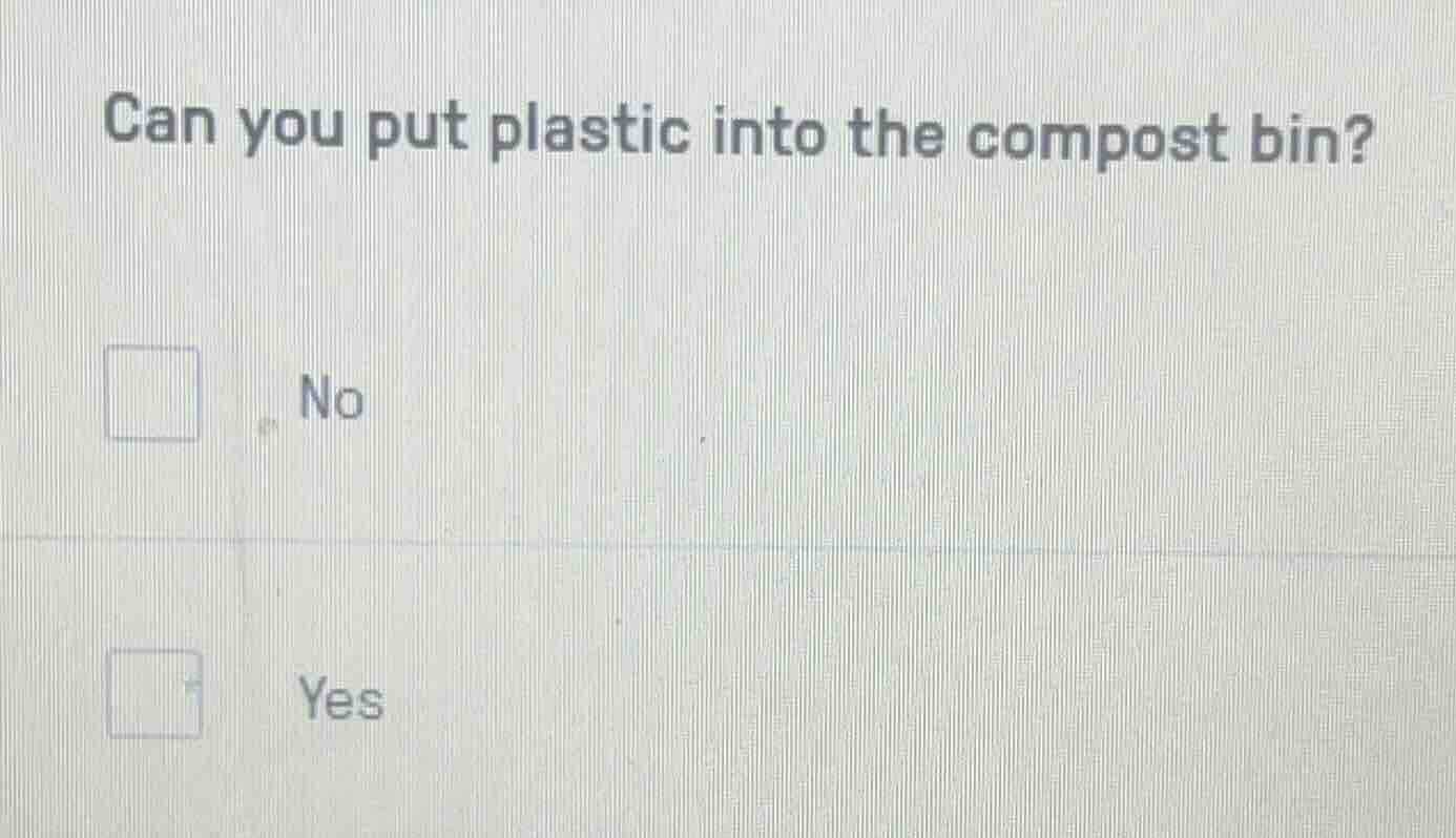 can you put plastic into the compost bin? □ no □ yes
