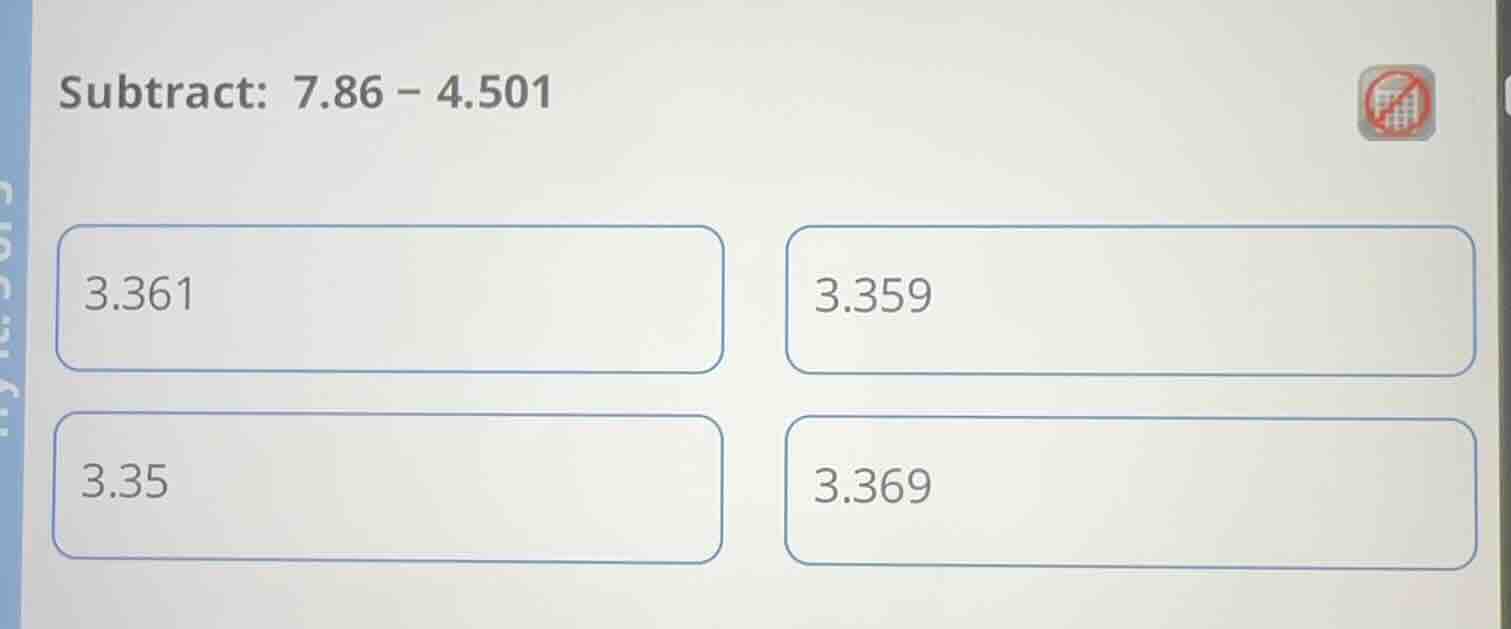 subtract: 7.86 − 4.501 3.361 3.359 3.35 3.369