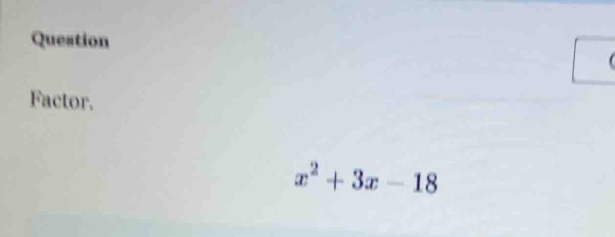 question factor. $x^2 + 3x - 18$