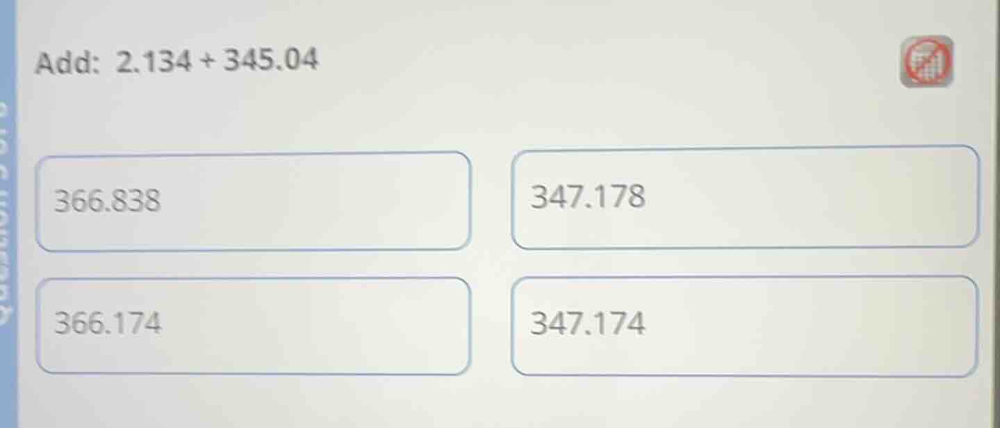 add: 2.134 + 345.04 366.838 347.178 366.174 347.174