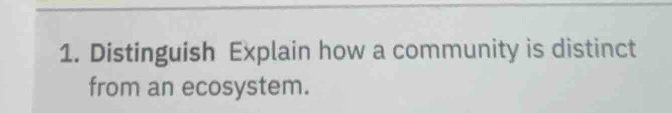 1. distinguish explain how a community is distinct from an ecosystem.
