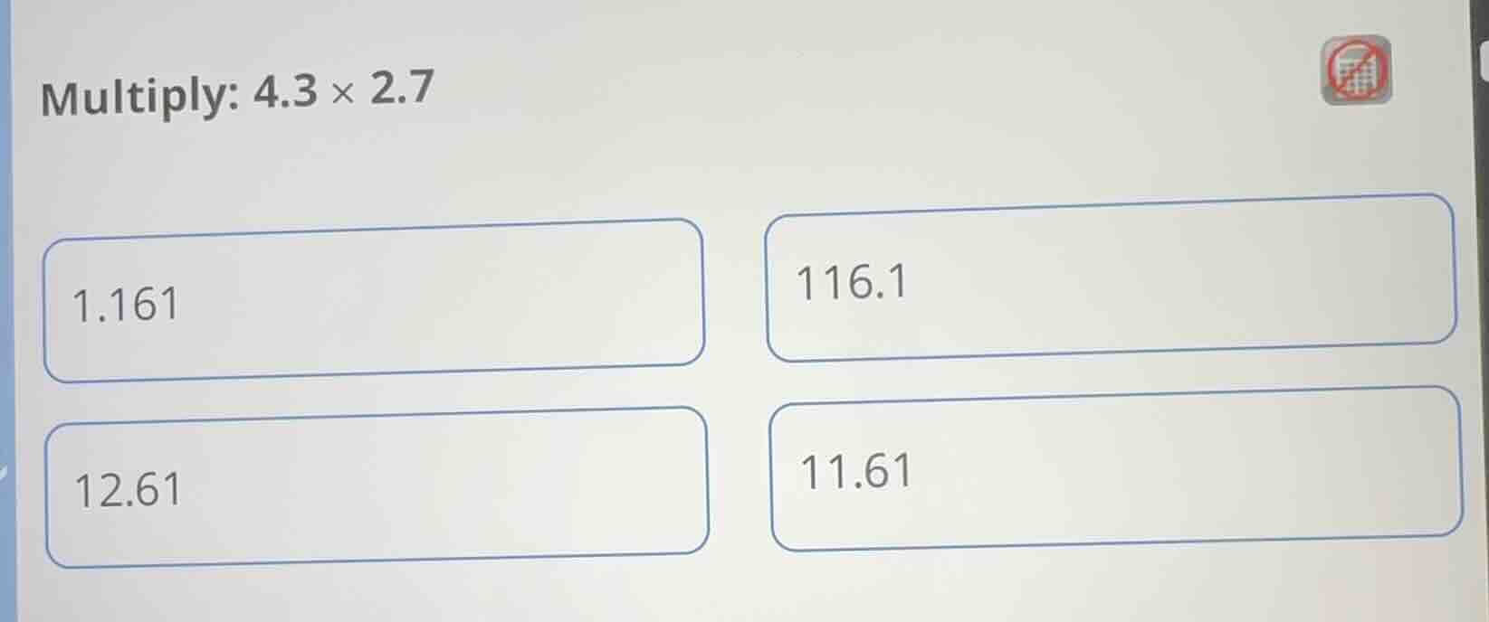 multiply: $4.3 \\times 2.7$ 1.161 116.1 12.61 11.61
