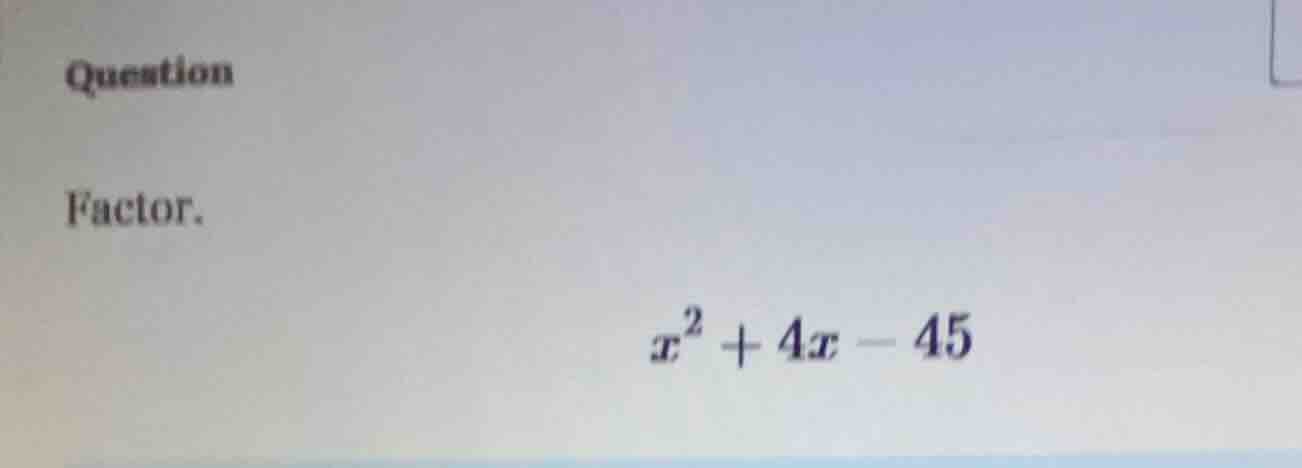 question factor. $x^2 + 4x - 45$