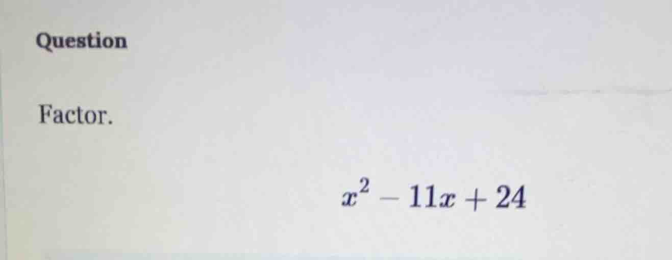 question factor. $x^2 - 11x + 24$