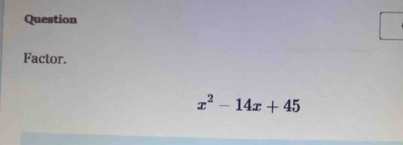 question factor. $x^2 - 14x + 45$