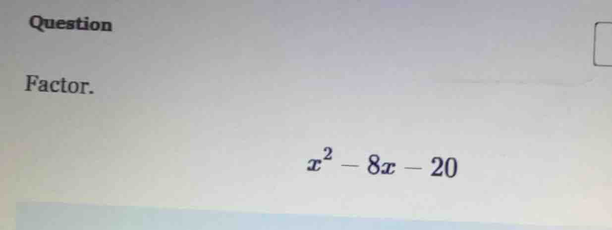 question factor. $x^2 - 8x - 20$