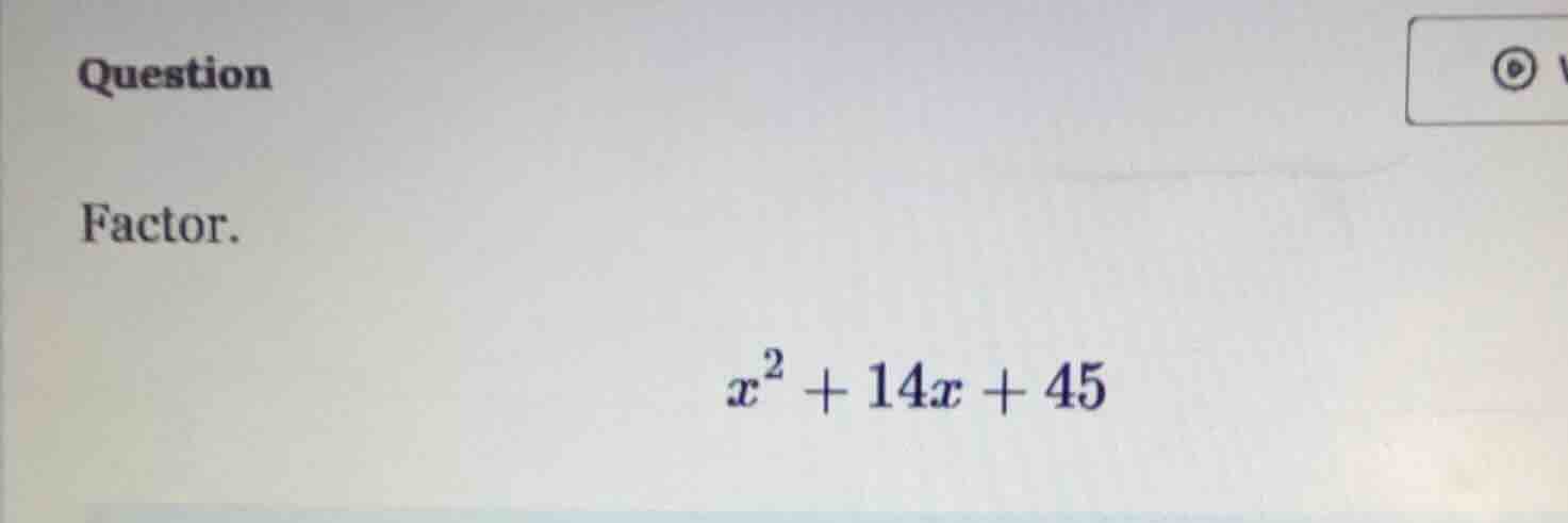 question factor. $x^2 + 14x + 45$