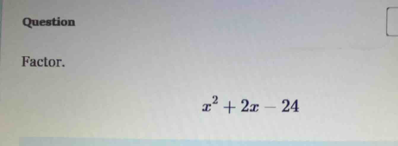 question factor. $x^2 + 2x - 24$