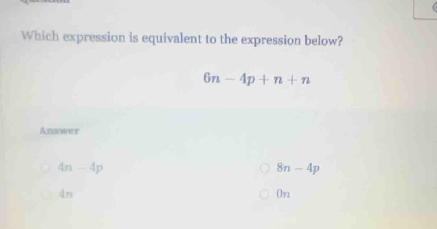 which expression is equivalent to the expression below? $6n - 4p + n + …