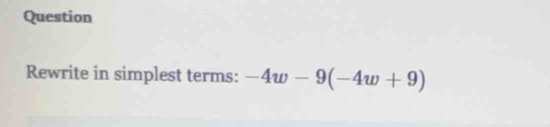 question rewrite in simplest terms: $-4w - 9(-4w + 9)$