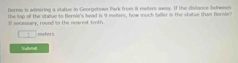 bernie is admiring a statue in georgetown park from 8 meters away. if t…