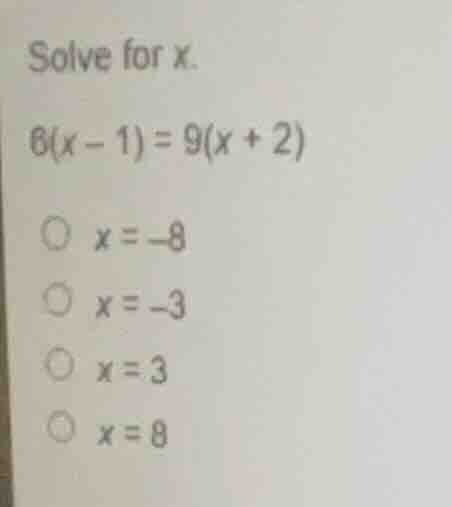 solve for x. 6(x - 1) = 9(x + 2) \\(\\circ\\) \\(x = -8\\) \\(\\circ\\)…