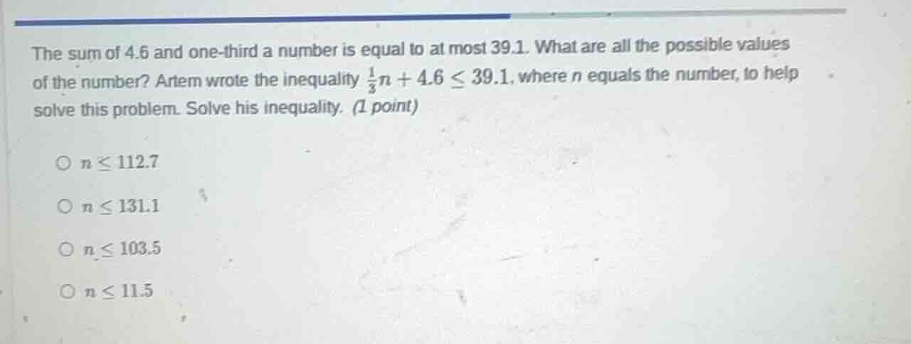 the sum of 4.6 and one - third a number is equal to at most 39.1. what …