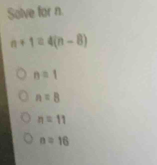 solve for n. ( n + 1 = 4(n - 8) ) ( \bigcirc n = 1 ) ( \bigcirc n = 8 )…