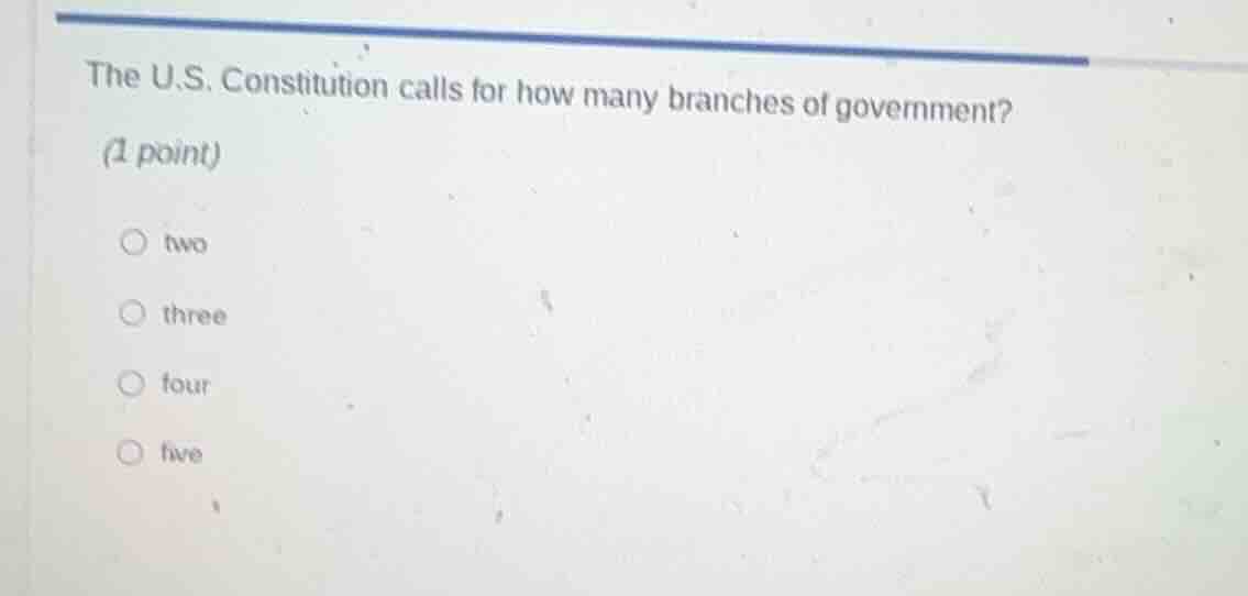the u.s. constitution calls for how many branches of government? (1 poi…