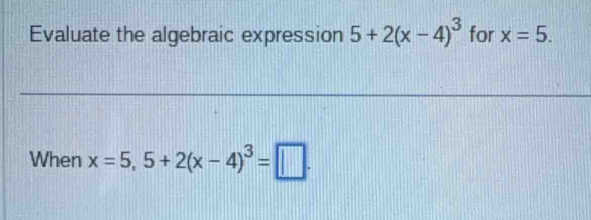 evaluate the algebraic expression $5 + 2(x - 4)^3$ for $x = 5$. when $x…