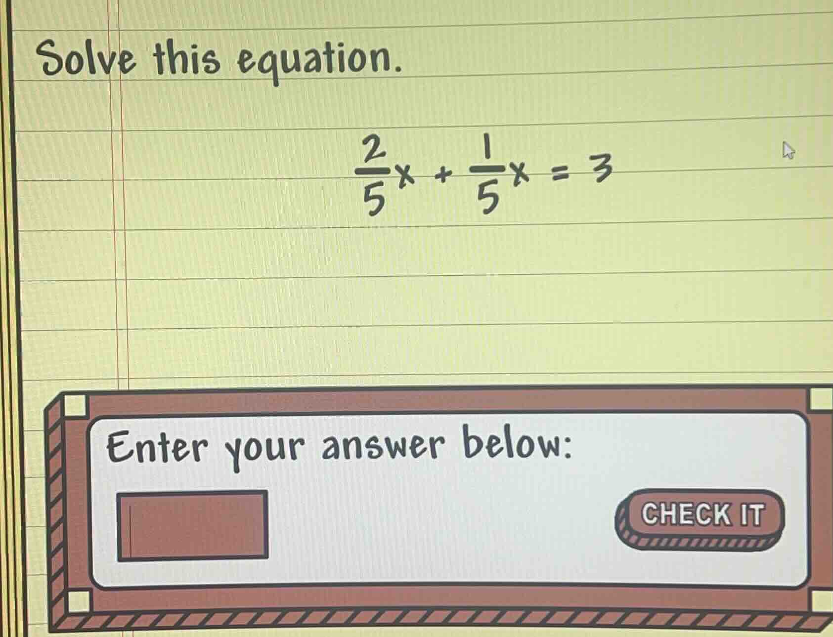 solve this equation. \\frac{2}{5}x + \\frac{1}{5}x = 3 enter your answe…
