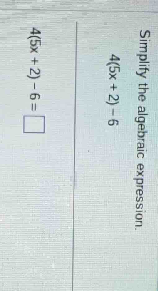 simplify the algebraic expression. 4(5x + 2) - 6 4(5x + 2) - 6 = \\squa…