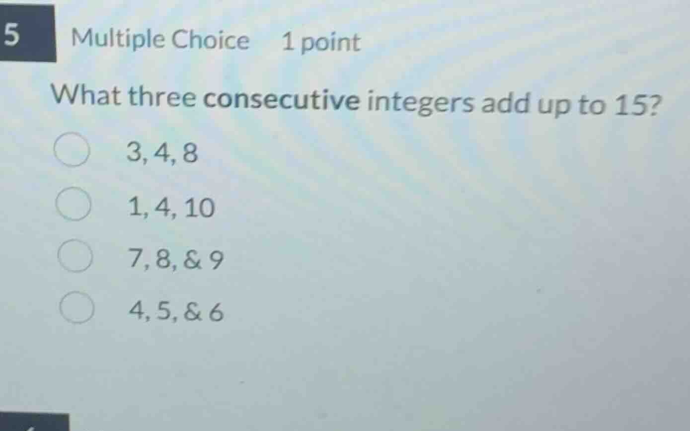 5 multiple choice 1 point what three consecutive integers add up to 15?…