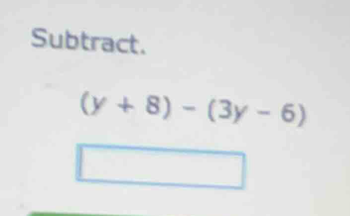 subtract. (y + 8) - (3y - 6)