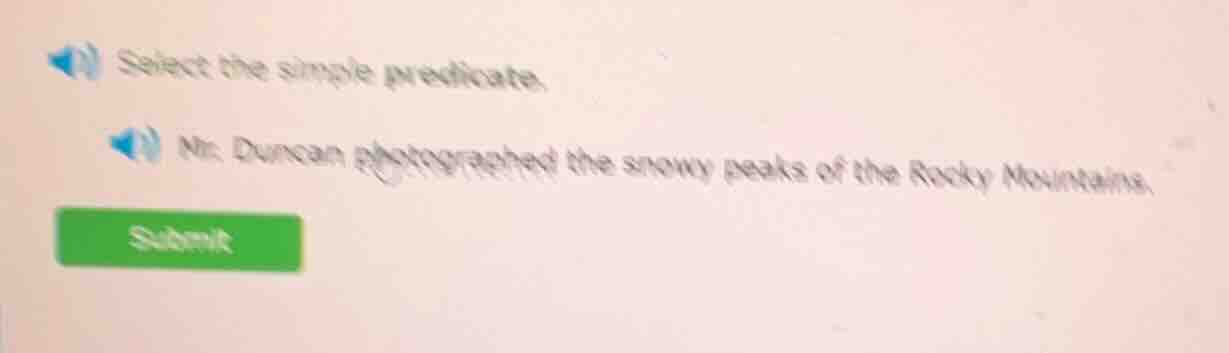 select the simple predicate. mr. duncan photographed the snowy peaks of…