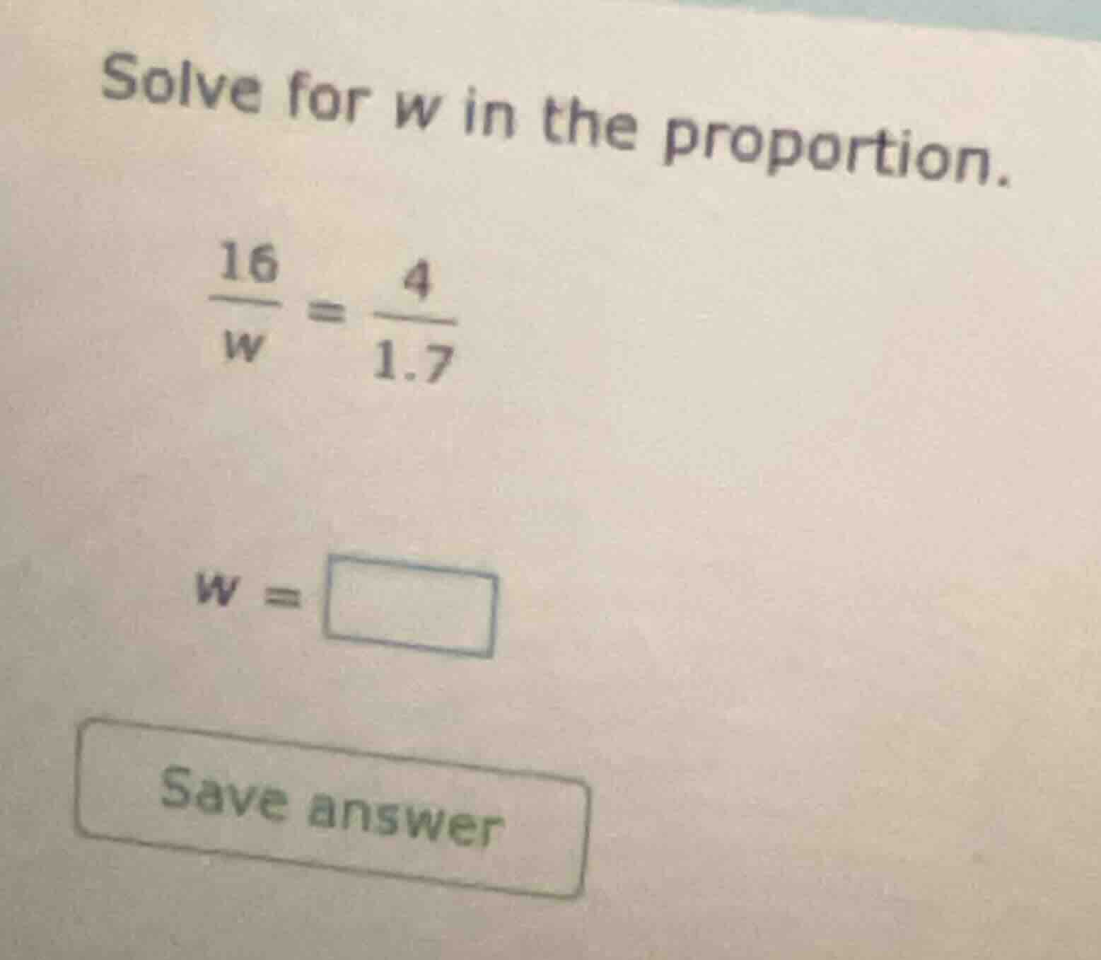 solve for w in the proportion. \\(\\frac{16}{w} = \\frac{4}{1.7}\\) \\(…