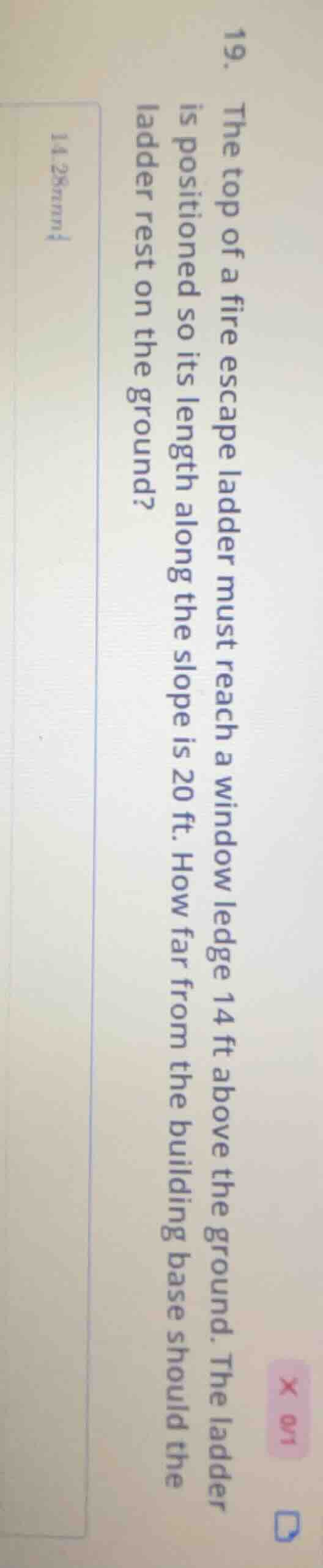 19. the top of a fire escape ladder must reach a window ledge 14 ft abo…