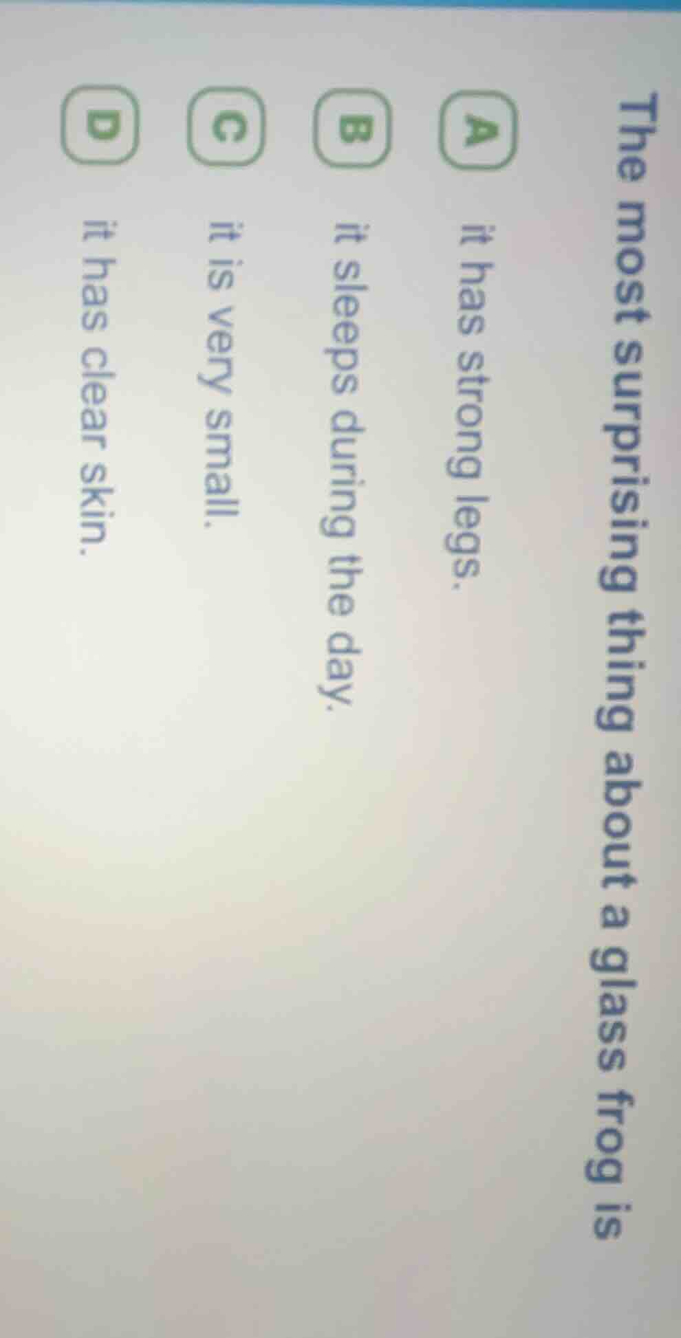 the most surprising thing about a glass frog is a it has strong legs. b…