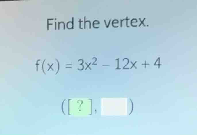 find the vertex. $f(x) = 3x^2 - 12x + 4$ $(?, \\square)$