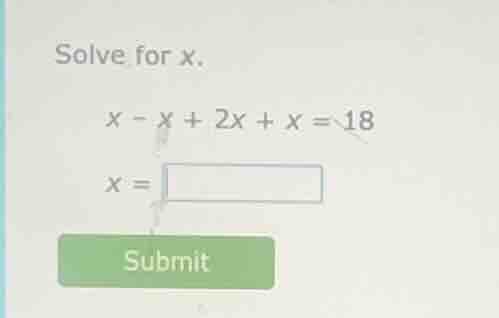 solve for x. x - x + 2x + x = 18 x = submit