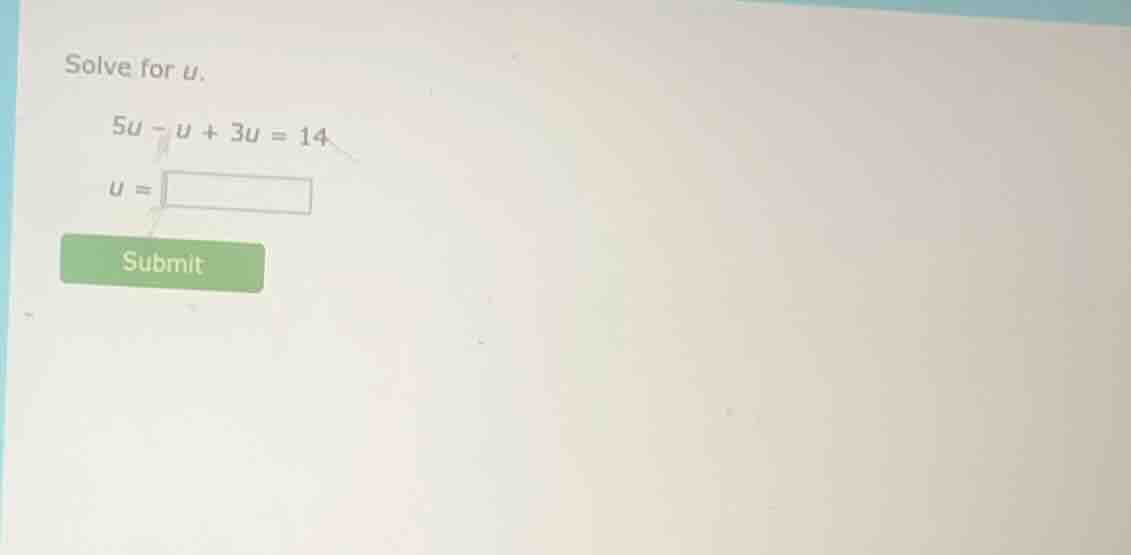 solve for u. 5u - u + 3u = 14 u = submit
