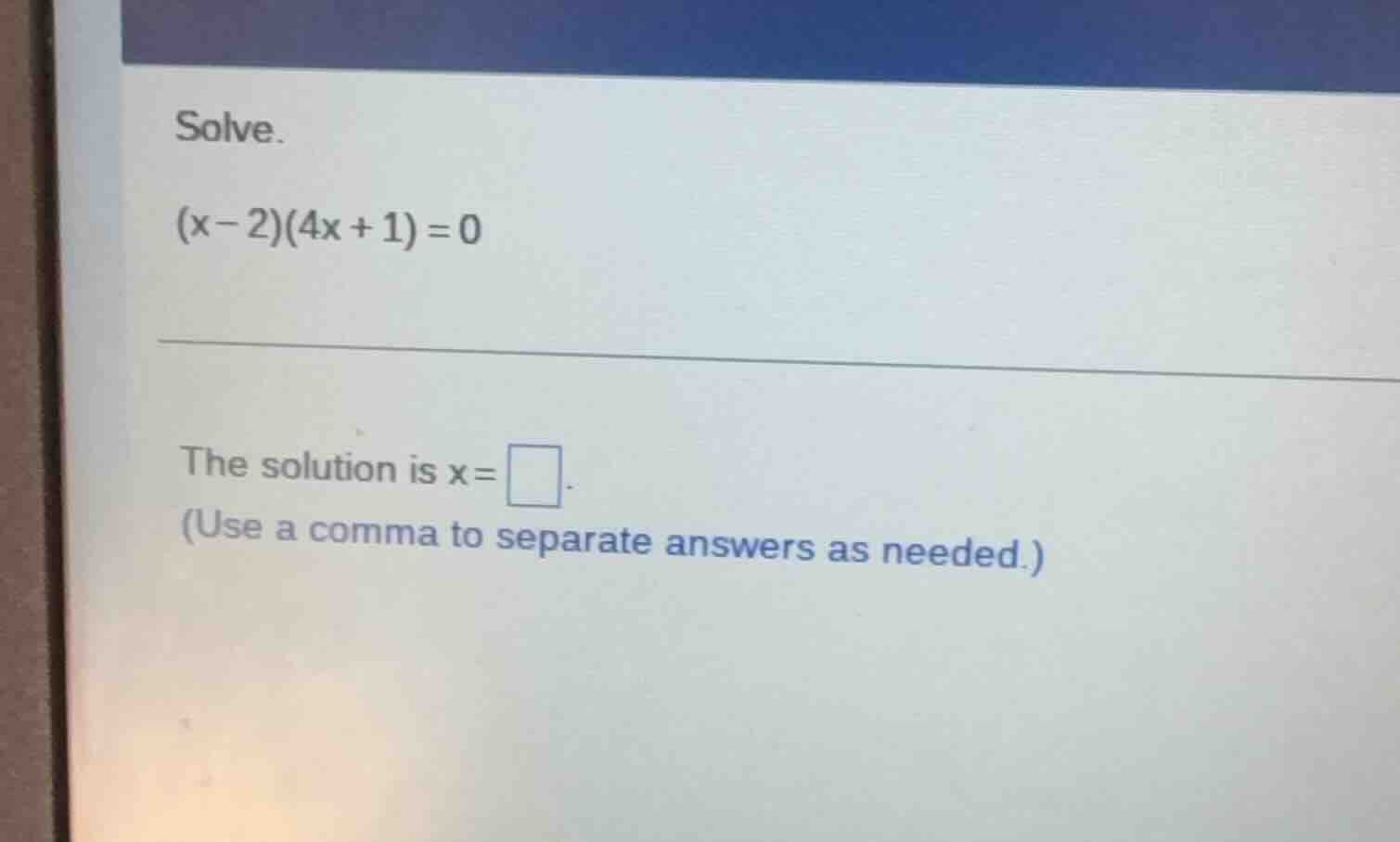 solve. $(x - 2)(4x + 1) = 0$ the solution is $x = \\square$. (use a com…