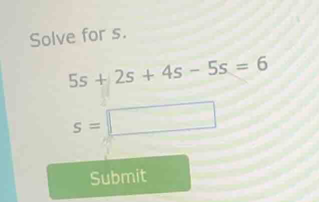 solve for s. 5s + 2s + 4s - 5s = 6 s = submit