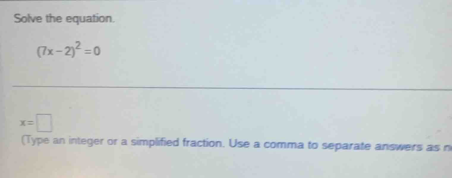 solve the equation. $(7x - 2)^2 = 0$ $x = \\square$ (type an integer or…