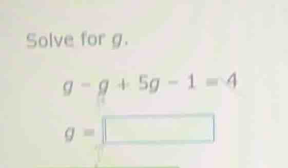 solve for g. g - g + 5g - 1 = 4 g = \\boxed{}