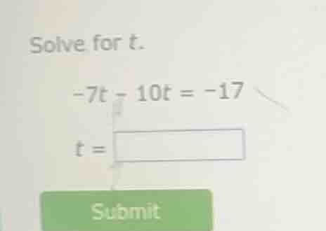 solve for t. -7t - 10t = -17 t = submit