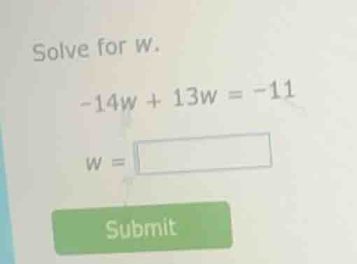solve for w. -14w + 13w = -11 w = submit