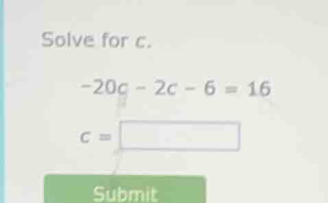solve for c. -20c - 2c - 6 = 16 c =