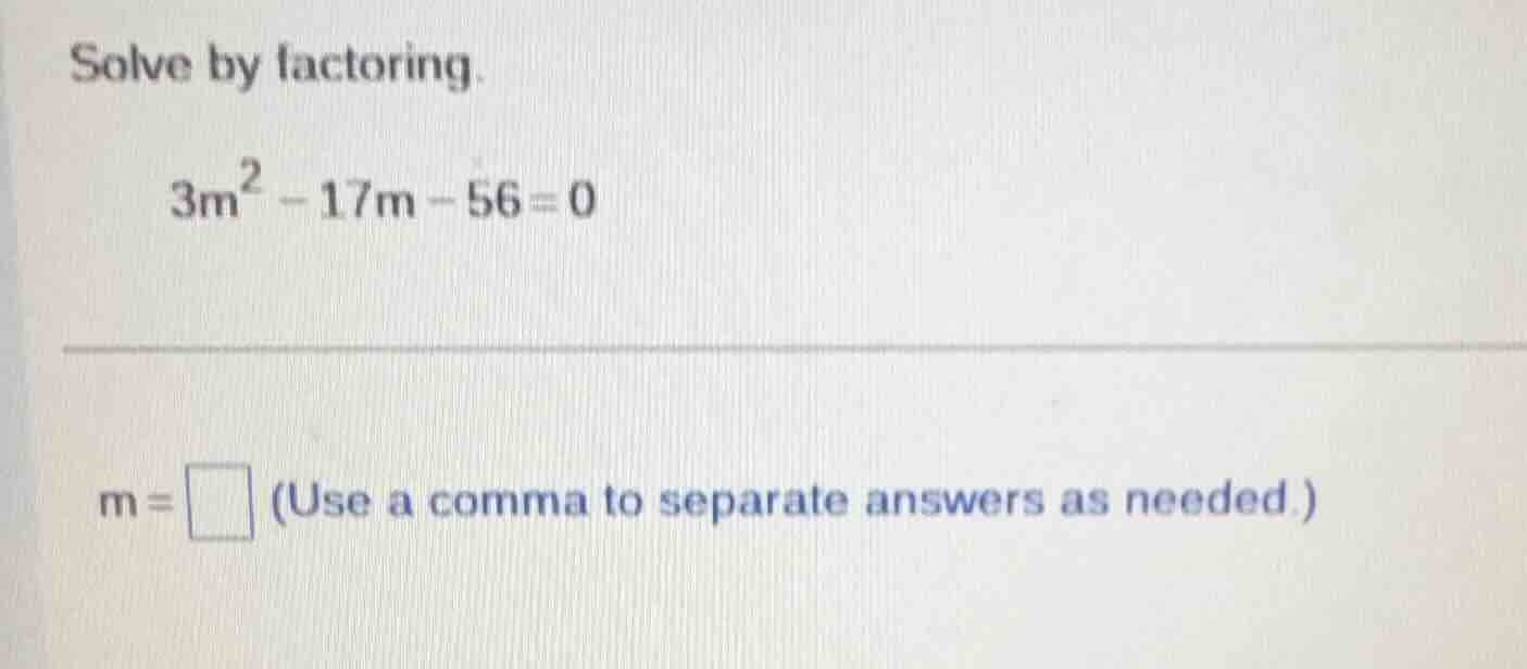 solve by factoring. $3m^2 - 17m - 56 = 0$ $m = \\square$ (use a comma t…