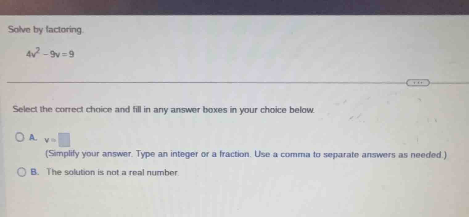solve by factoring. $4v^2 - 9v = 9$ select the correct choice and fill …