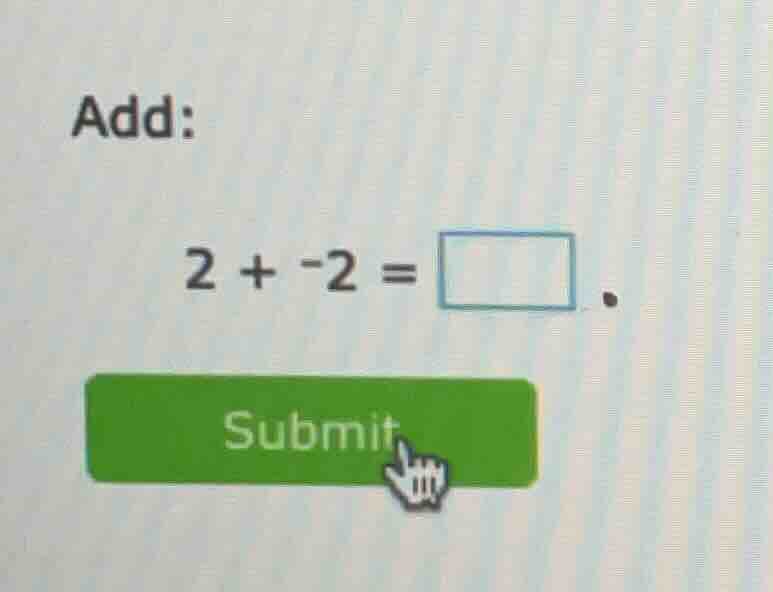 add: 2 + -2 = \\square. submit