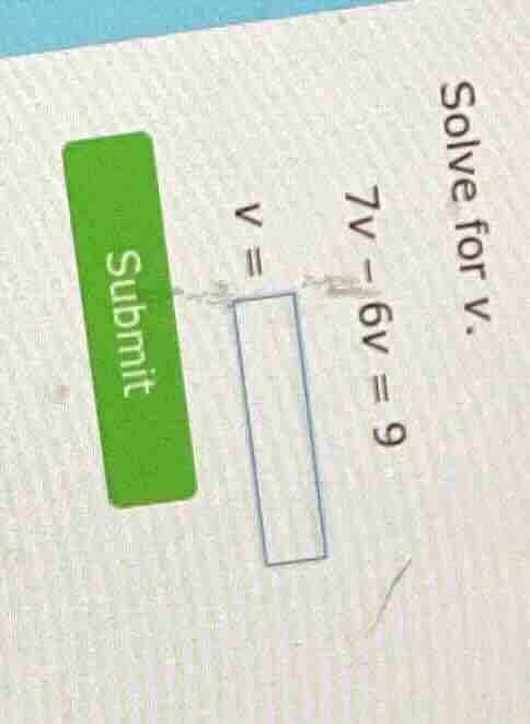 solve for v. 7v - 6v = 9 v = blank submit