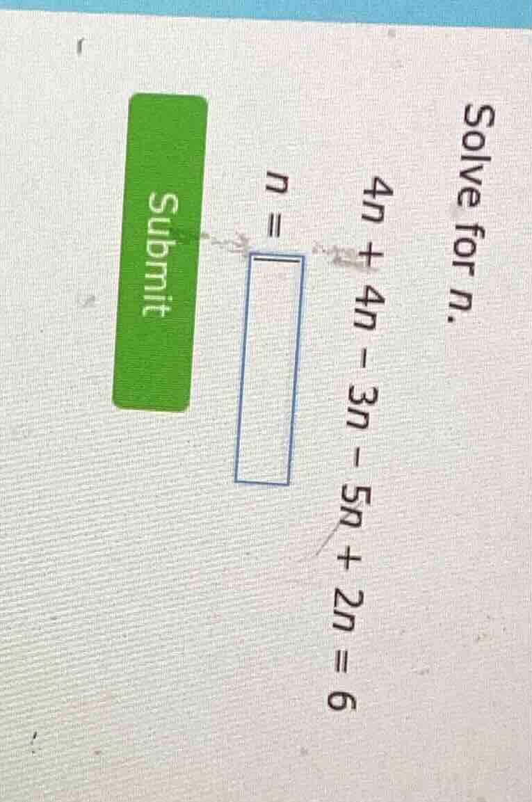 solve for n. 4n + 4n - 3n - 5n + 2n = 6 n = submit