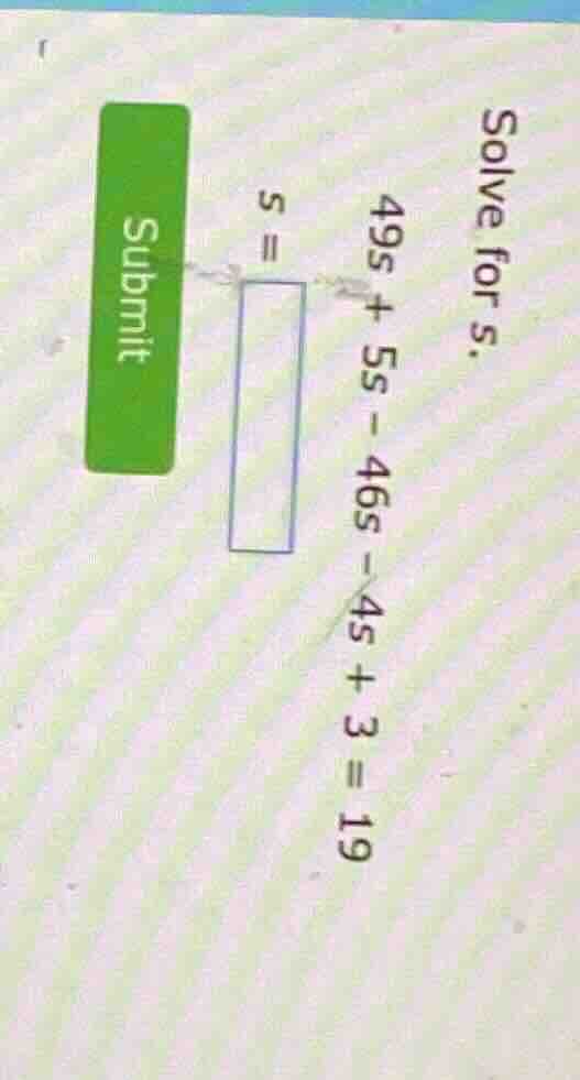 solve for s. 49s + 5s - 46s - 4s + 3 = 19 s =