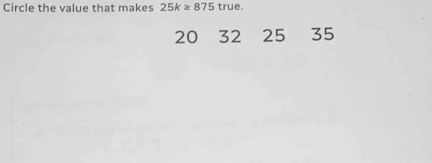 circle the value that makes $25k \\geq 875$ true. 20 32 25 35