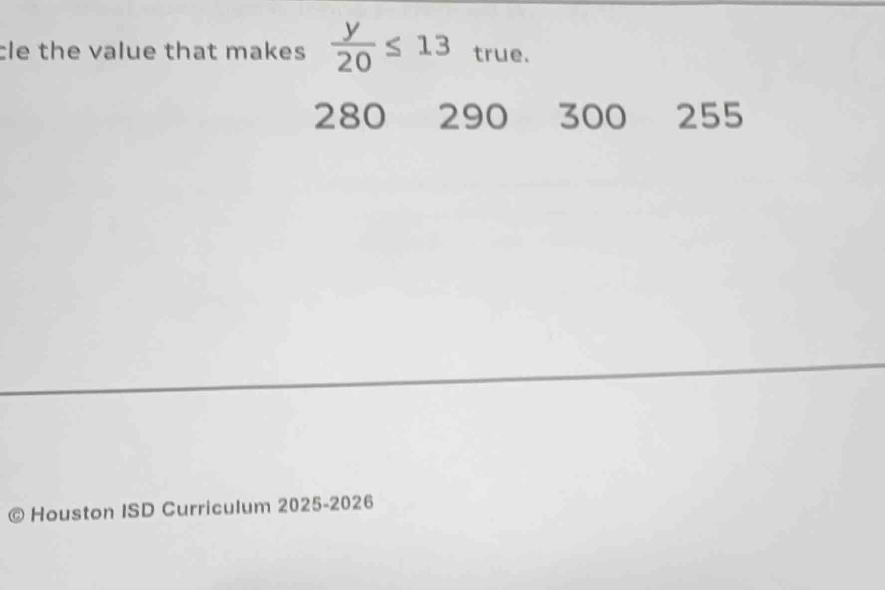 cle the value that makes $\frac{y}{20} leq 13$ true. 280 290 300 255