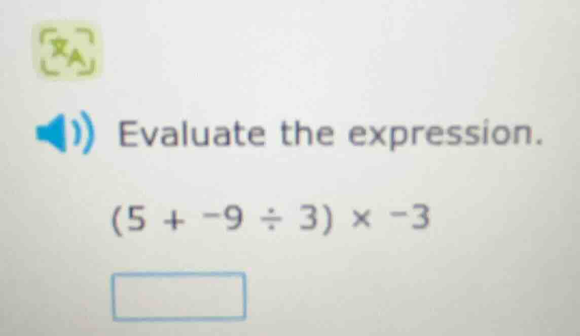 evaluate the expression. (5 + -9 ÷ 3) × -3