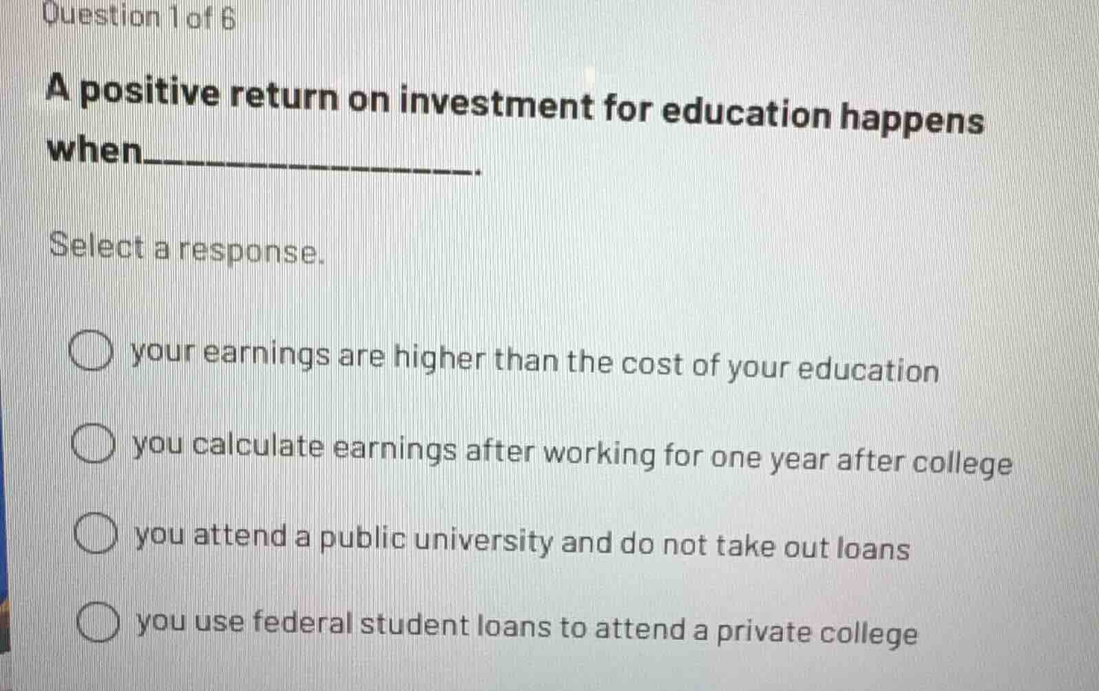 question 1 of 6 a positive return on investment for education happens w…