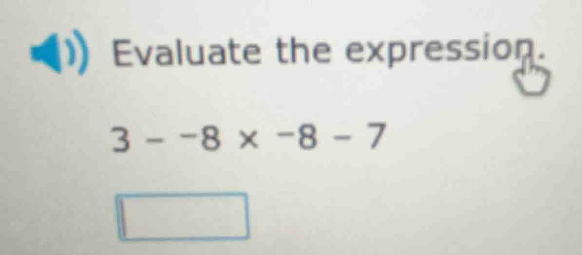 evaluate the expression. 3 - -8 × -8 - 7
